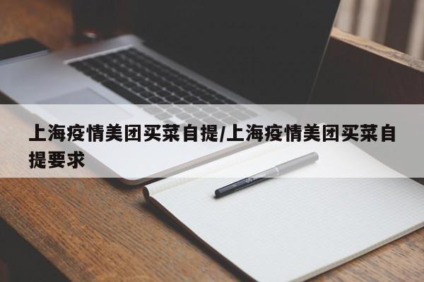 上海疫情美团买菜自提/上海疫情美团买菜自提要求