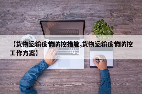 【货物运输疫情防控措施,货物运输疫情防控工作方案】