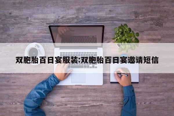 双胞胎百日宴服装:双胞胎百日宴邀请短信