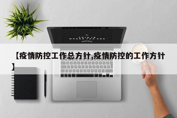 【疫情防控工作总方针,疫情防控的工作方针】